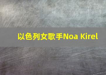 以色列女歌手Noa Kirel